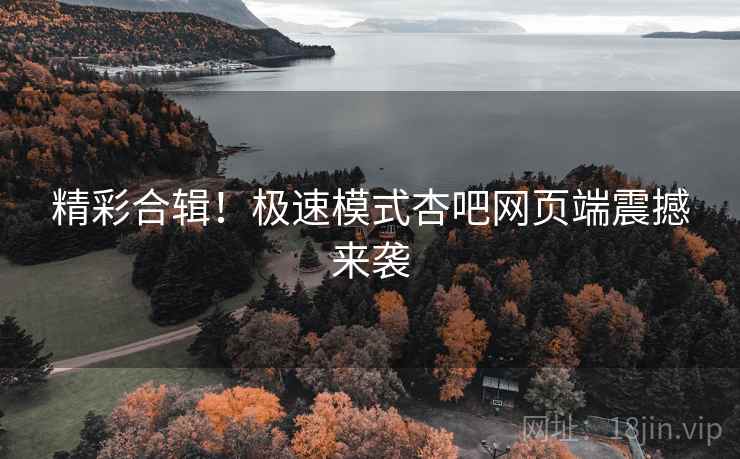 精彩合辑！极速模式杏吧网页端震撼来袭  第2张