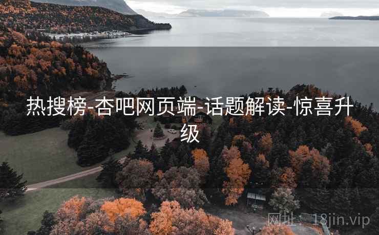热搜榜-杏吧网页端-话题解读-惊喜升级