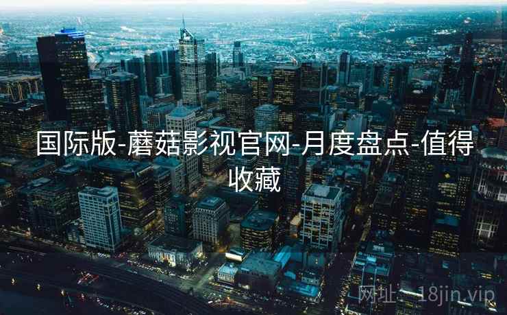 国际版-蘑菇影视官网-月度盘点-值得收藏