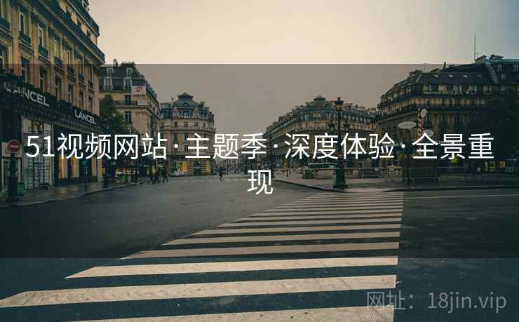 51视频网站·主题季·深度体验·全景重现