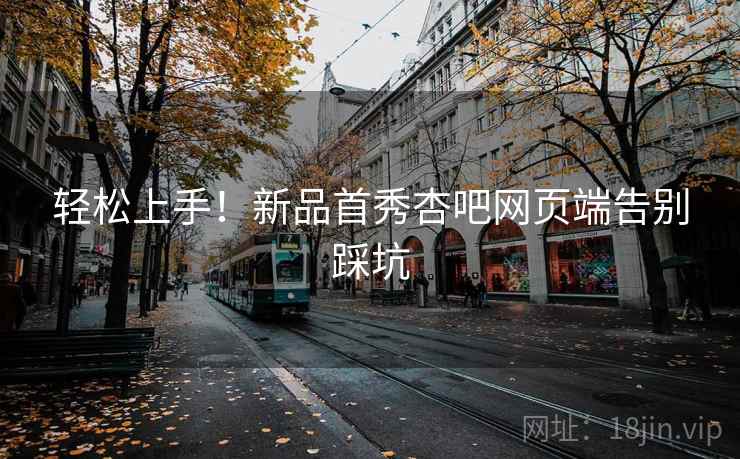轻松上手！新品首秀杏吧网页端告别踩坑  第2张