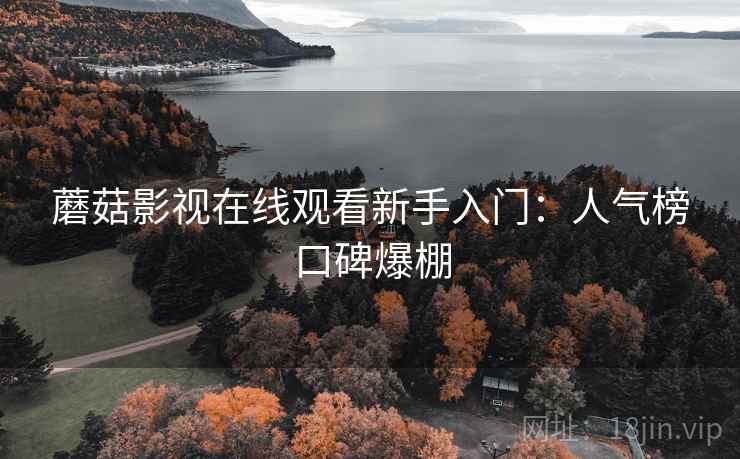 蘑菇影视在线观看新手入门：人气榜口碑爆棚