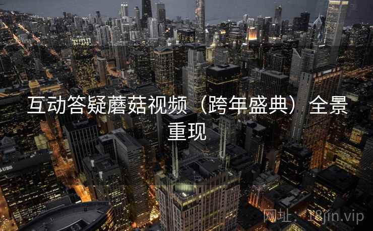 互动答疑蘑菇视频（跨年盛典）全景重现