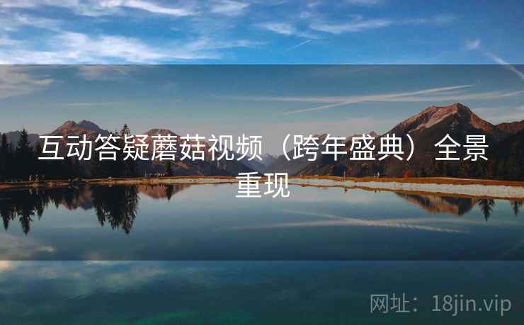 互动答疑蘑菇视频（跨年盛典）全景重现