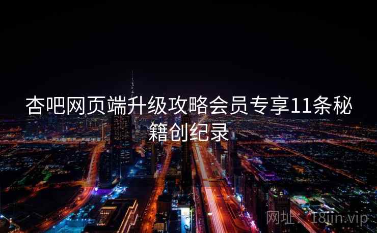 杏吧网页端升级攻略会员专享11条秘籍创纪录