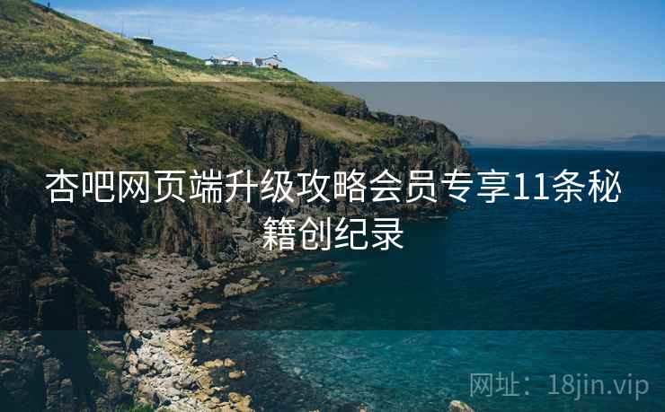 杏吧网页端升级攻略会员专享11条秘籍创纪录