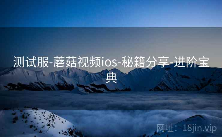 测试服-蘑菇视频ios-秘籍分享-进阶宝典