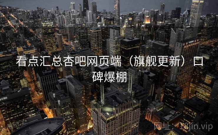 看点汇总杏吧网页端（旗舰更新）口碑爆棚
