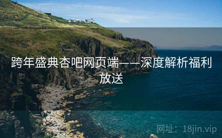 跨年盛典杏吧网页端——深度解析福利放送