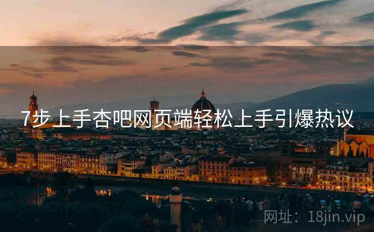 7步上手杏吧网页端轻松上手引爆热议