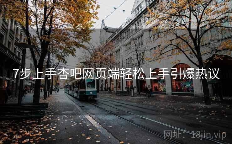 7步上手杏吧网页端轻松上手引爆热议