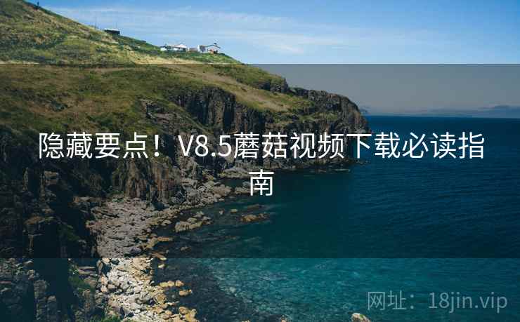 隐藏要点！V8.5蘑菇视频下载必读指南  第1张