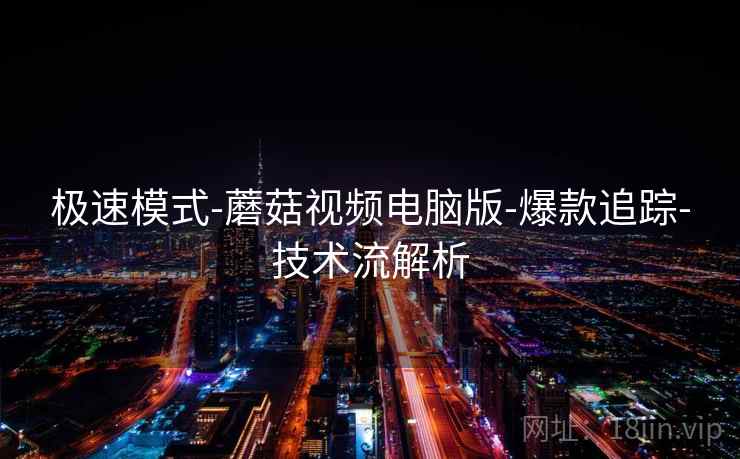 极速模式-蘑菇视频电脑版-爆款追踪-技术流解析