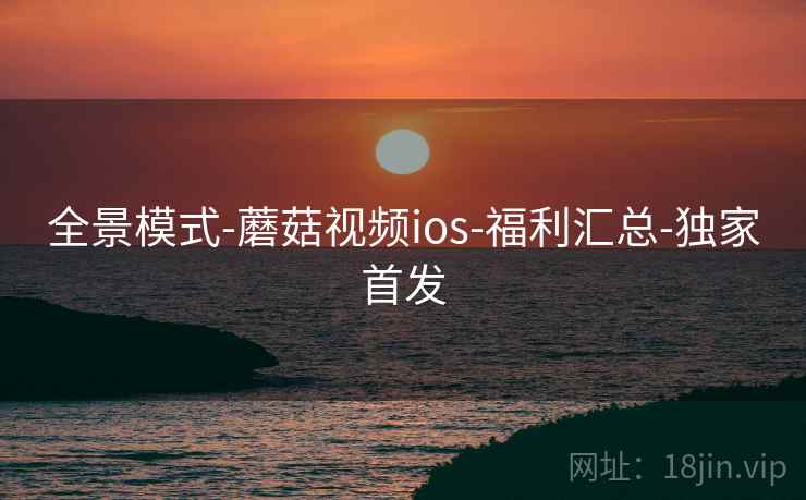 全景模式-蘑菇视频ios-福利汇总-独家首发
