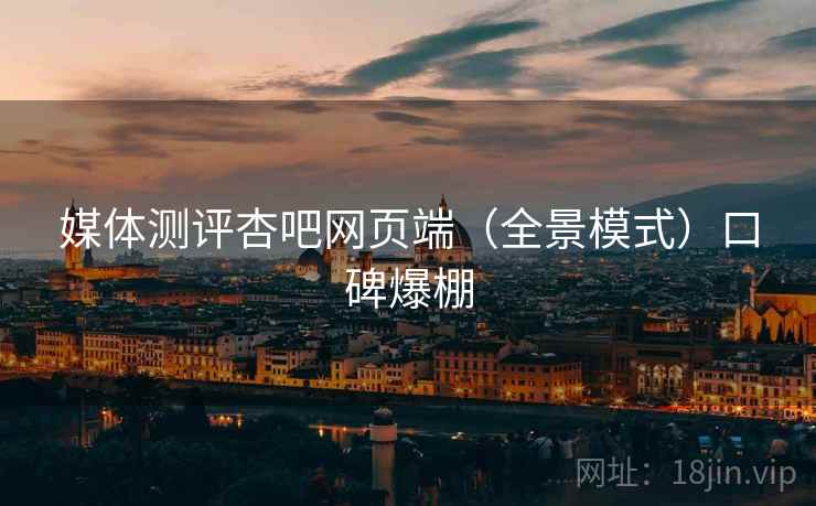 媒体测评杏吧网页端（全景模式）口碑爆棚