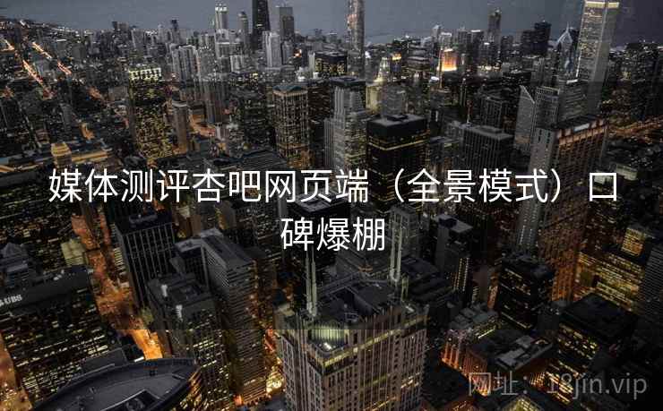 媒体测评杏吧网页端（全景模式）口碑爆棚