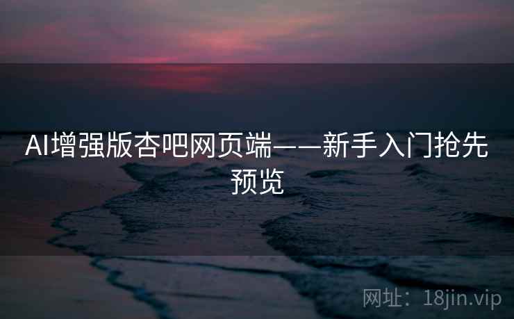AI增强版杏吧网页端——新手入门抢先预览