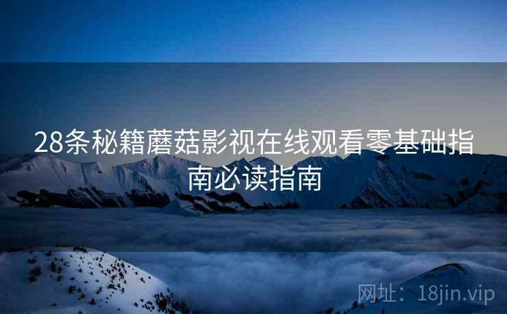 28条秘籍蘑菇影视在线观看零基础指南必读指南
