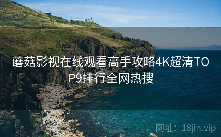 蘑菇影视在线观看高手攻略4K超清TOP9排行全网热搜