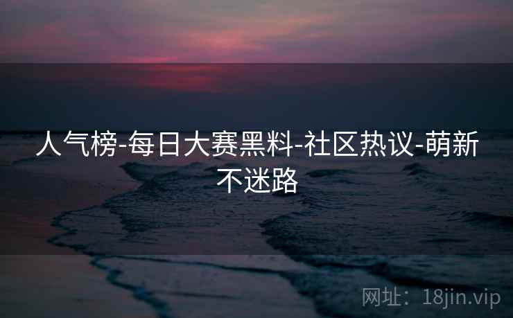人气榜-每日大赛黑料-社区热议-萌新不迷路  第1张