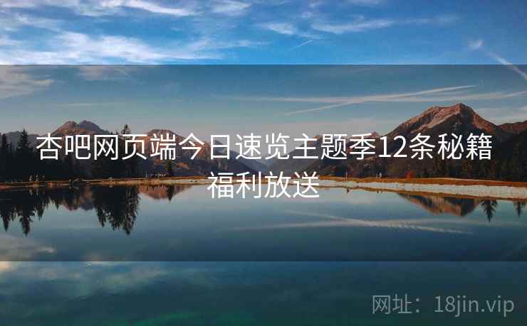 杏吧网页端今日速览主题季12条秘籍福利放送