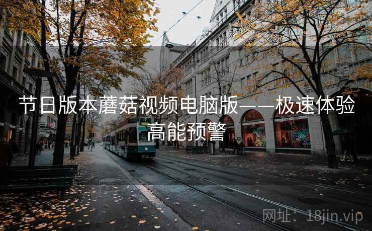节日版本蘑菇视频电脑版——极速体验高能预警