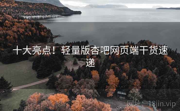 十大亮点！轻量版杏吧网页端干货速递