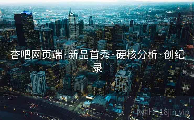 杏吧网页端·新品首秀·硬核分析·创纪录
