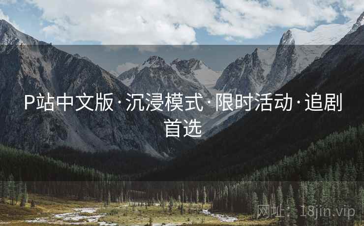 P站中文版·沉浸模式·限时活动·追剧首选