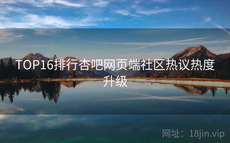 TOP16排行杏吧网页端社区热议热度升级