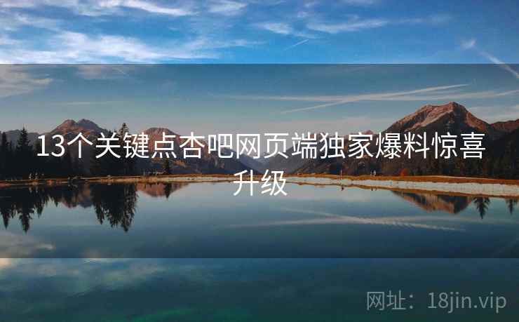 13个关键点杏吧网页端独家爆料惊喜升级