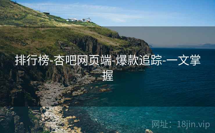 排行榜-杏吧网页端-爆款追踪-一文掌握