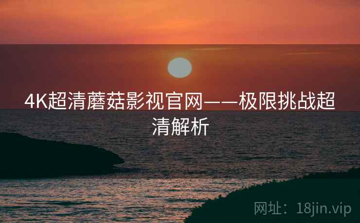 4K超清蘑菇影视官网——极限挑战超清解析