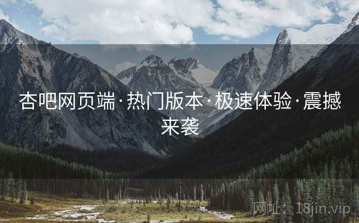 杏吧网页端·热门版本·极速体验·震撼来袭
