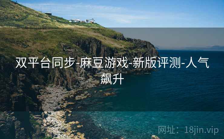 双平台同步-麻豆游戏-新版评测-人气飙升  第2张