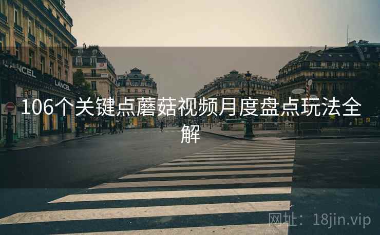 106个关键点蘑菇视频月度盘点玩法全解