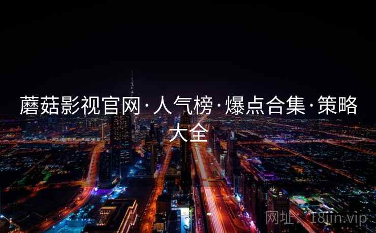 蘑菇影视官网·人气榜·爆点合集·策略大全
