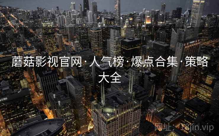 蘑菇影视官网·人气榜·爆点合集·策略大全