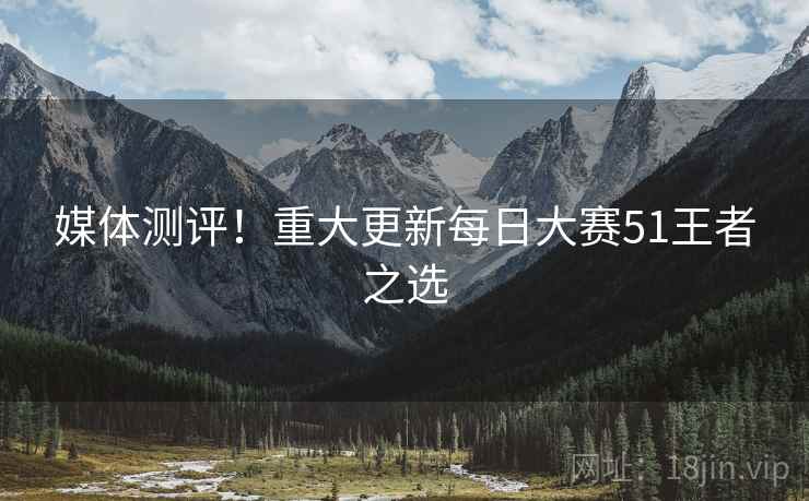 媒体测评！重大更新每日大赛51王者之选