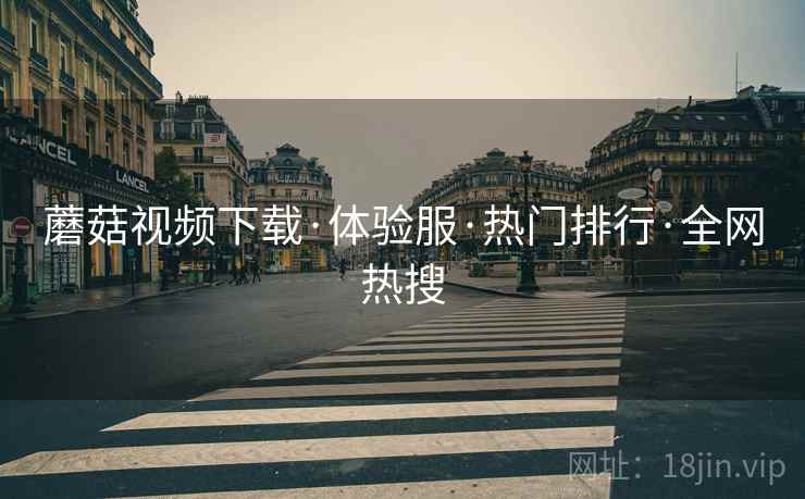 蘑菇视频下载·体验服·热门排行·全网热搜