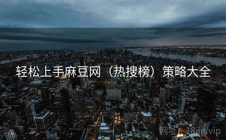 轻松上手麻豆网（热搜榜）策略大全
