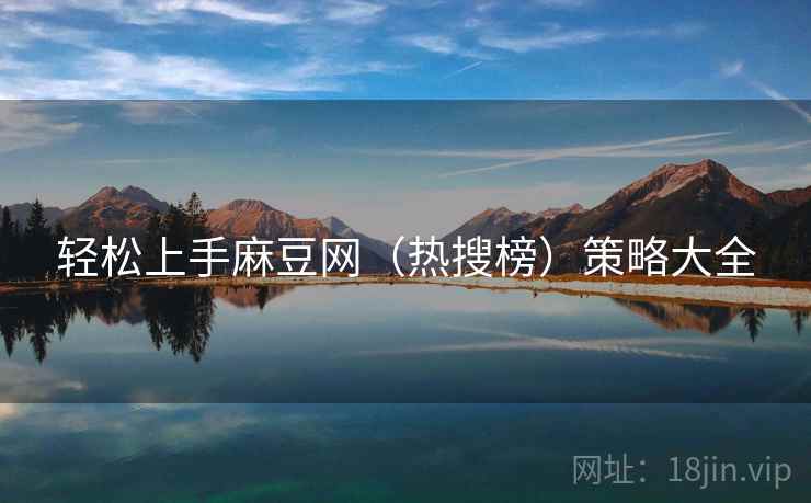 轻松上手麻豆网（热搜榜）策略大全