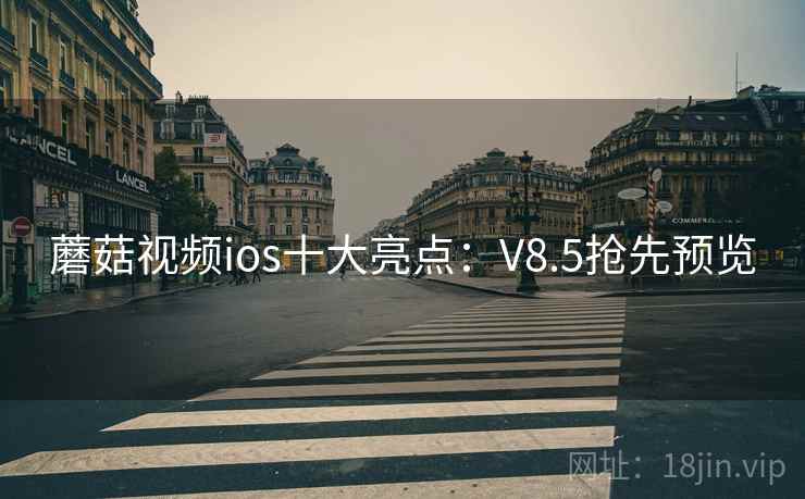 蘑菇视频ios十大亮点：V8.5抢先预览