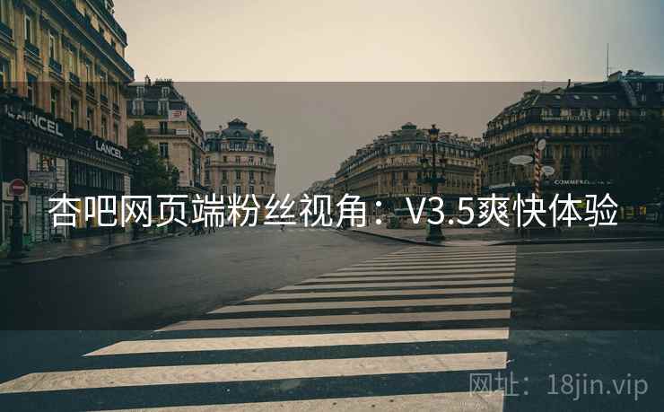 杏吧网页端粉丝视角：V3.5爽快体验