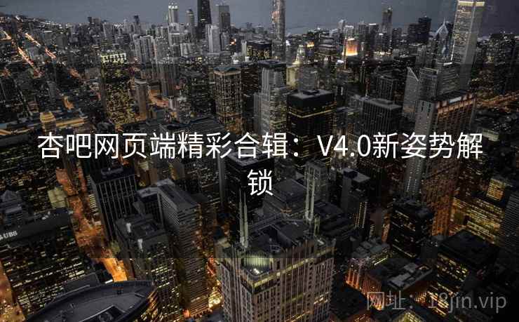 杏吧网页端精彩合辑：V4.0新姿势解锁