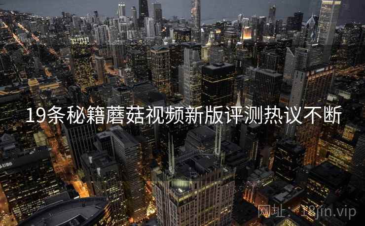 19条秘籍蘑菇视频新版评测热议不断