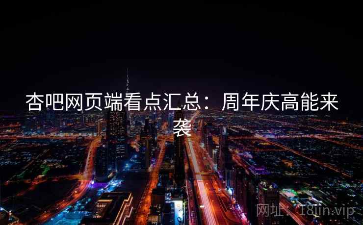 杏吧网页端看点汇总：周年庆高能来袭