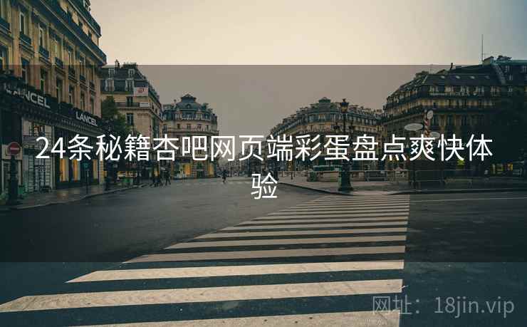 24条秘籍杏吧网页端彩蛋盘点爽快体验