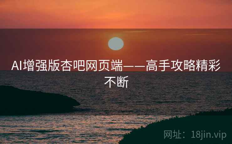 AI增强版杏吧网页端——高手攻略精彩不断