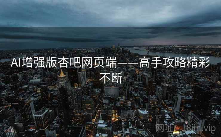 AI增强版杏吧网页端——高手攻略精彩不断